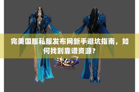 完美国服私服发布网新手避坑指南，如何找到靠谱资源？