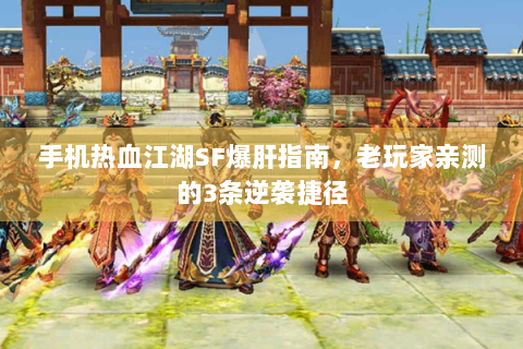 手机热血江湖SF爆肝指南，老玩家亲测的3条逆袭捷径