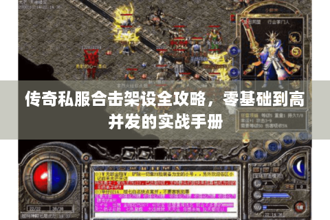 传奇私服合击架设全攻略，零基础到高并发的实战手册