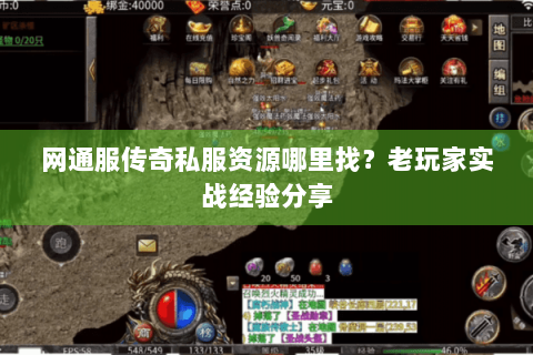 网通服传奇私服资源哪里找？老玩家实战经验分享