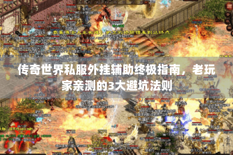 传奇世界私服外挂辅助终极指南，老玩家亲测的3大避坑法则