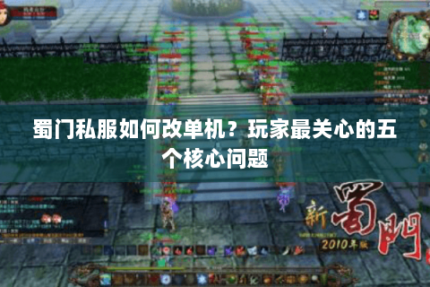蜀门私服如何改单机？玩家最关心的五个核心问题