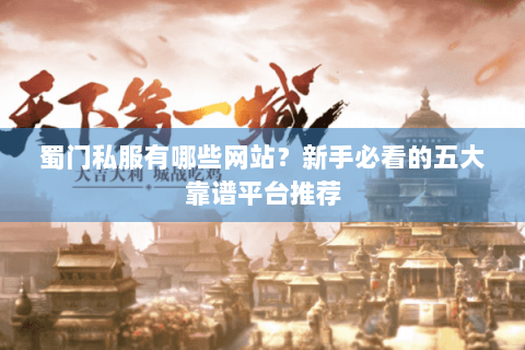蜀门私服有哪些网站？新手必看的五大靠谱平台推荐