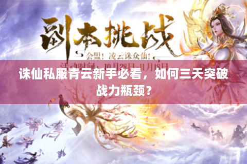 诛仙私服青云新手必看，如何三天突破战力瓶颈？