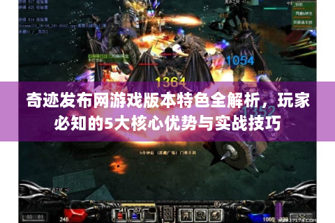 奇迹发布网游戏版本特色全解析，玩家必知的5大核心优势与实战技巧