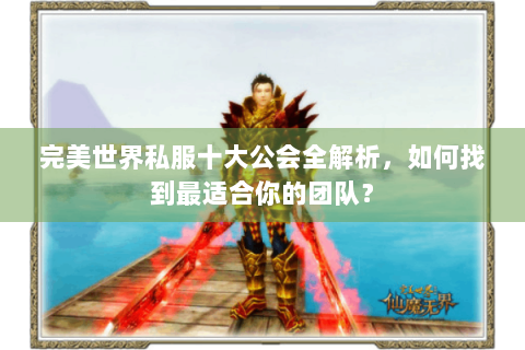 完美世界私服十大公会全解析，如何找到最适合你的团队？