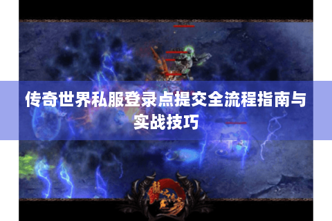 传奇世界私服登录点提交全流程指南与实战技巧