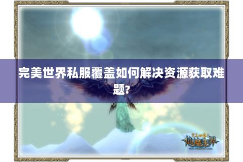 完美世界私服覆盖如何解决资源获取难题?