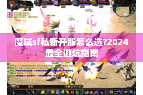 魔域sf私新开服怎么选?2024最全避坑指南