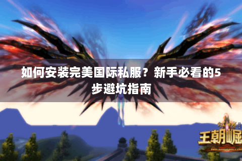 如何安装完美国际私服？新手必看的5步避坑指南