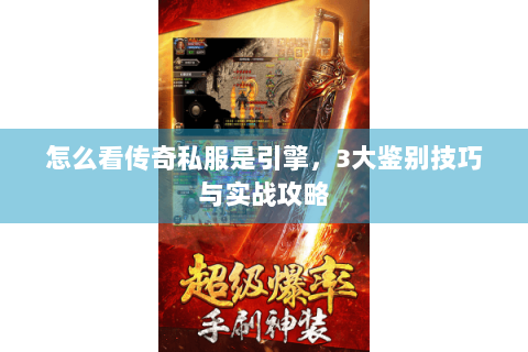 怎么看传奇私服是引擎，3大鉴别技巧与实战攻略