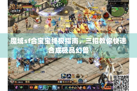 魔域sf合宝宝终极指南，三招教你快速合成极品幻兽