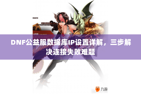 DNF公益服数据库IP设置详解，三步解决连接失败难题