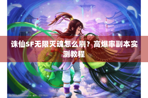 诛仙SF无限灭魂怎么刷？高爆率副本实测教程