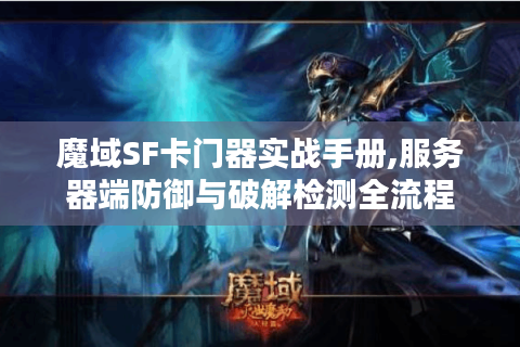 魔域SF卡门器实战手册,服务器端防御与破解检测全流程