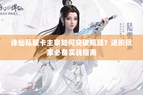 诛仙私服卡主宰如何突破瓶颈？进阶玩家必备实战指南