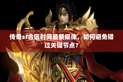 传奇sf合区时间最新规律，如何避免错过关键节点？