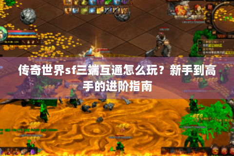 传奇世界sf三端互通怎么玩？新手到高手的进阶指南