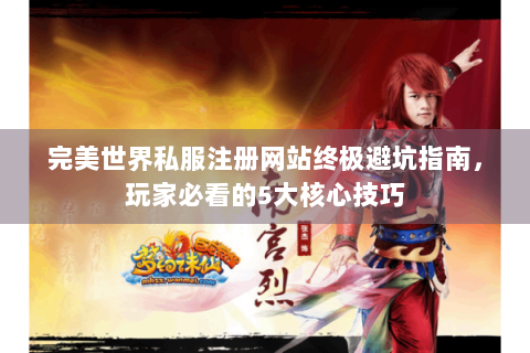 完美世界私服注册网站终极避坑指南，玩家必看的5大核心技巧