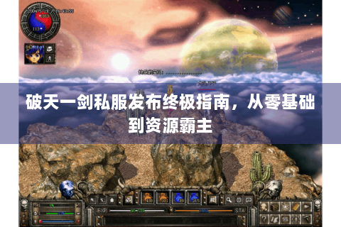 破天一剑私服发布终极指南，从零基础到资源霸主