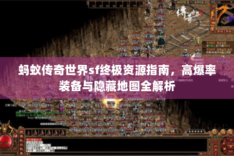 蚂蚁传奇世界sf终极资源指南，高爆率装备与隐藏地图全解析