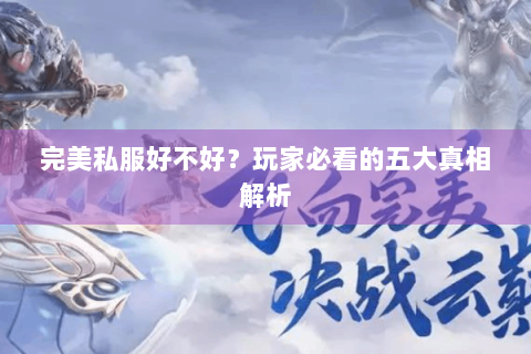完美私服好不好？玩家必看的五大真相解析