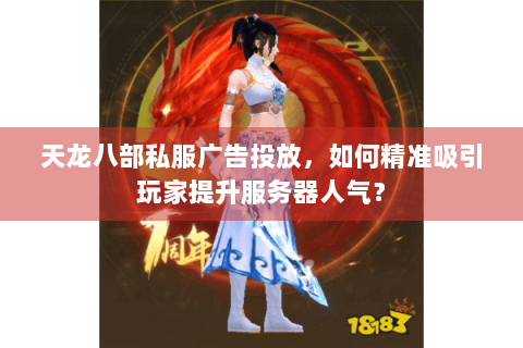 天龙八部私服广告投放，如何精准吸引玩家提升服务器人气？