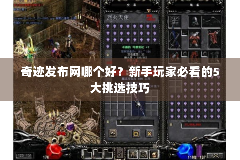 奇迹发布网哪个好？新手玩家必看的5大挑选技巧