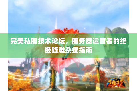 完美私服技术论坛，服务器运营者的终极疑难杂症指南