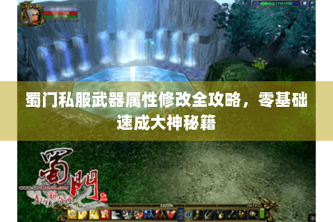 蜀门私服武器属性修改全攻略，零基础速成大神秘籍
