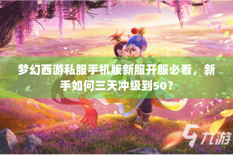 梦幻西游私服手机版新服开服必看，新手如何三天冲级到50？