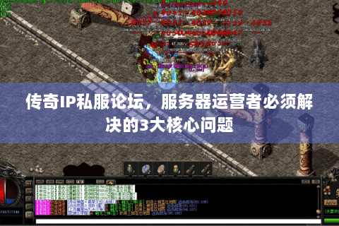 传奇IP私服论坛，服务器运营者必须解决的3大核心问题