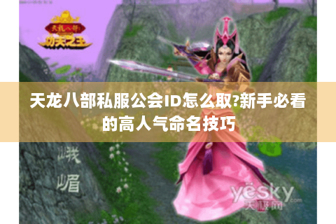 天龙八部私服公会ID怎么取?新手必看的高人气命名技巧