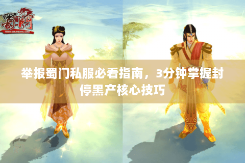 举报蜀门私服必看指南，3分钟掌握封停黑产核心技巧
