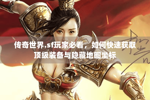 传奇世界.sf玩家必看，如何快速获取顶级装备与隐藏地图坐标