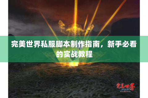 完美世界私服脚本制作指南，新手必看的实战教程