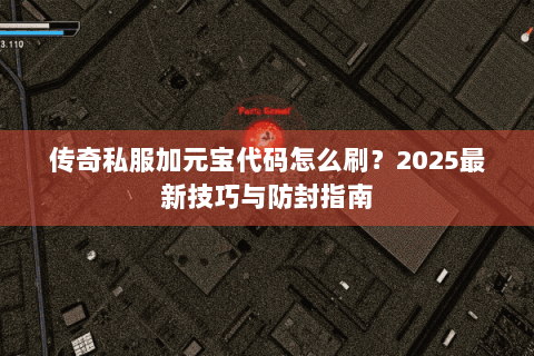 传奇私服加元宝代码怎么刷？2025最新技巧与防封指南