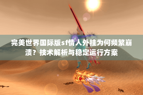 完美世界国际版sf情人外挂为何频繁崩溃？技术解析与稳定运行方案