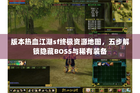 版本热血江湖sf终极资源地图，五步解锁隐藏BOSS与稀有装备