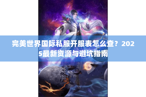 完美世界国际私服开服表怎么查？2025最新资源与避坑指南