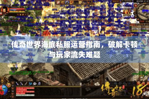 传奇世界海底私服运营指南，破解卡顿与玩家流失难题