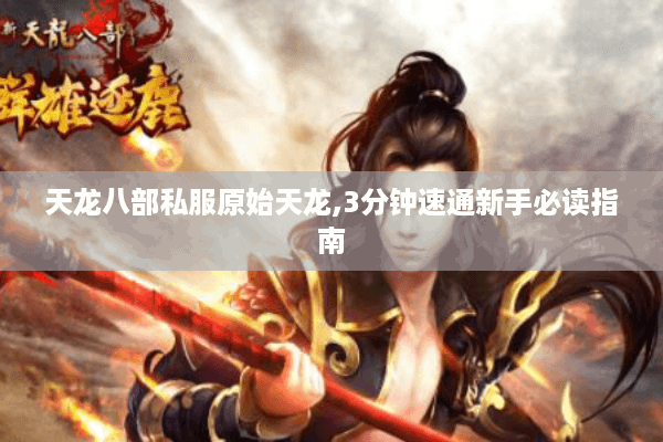 天龙八部私服原始天龙,3分钟速通新手必读指南