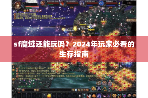 sf魔域还能玩吗？2024年玩家必看的生存指南