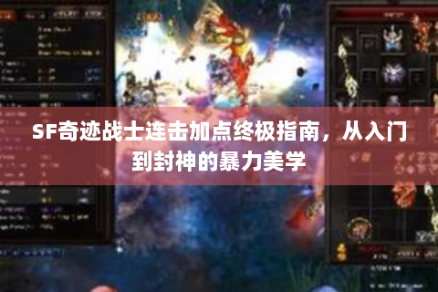 SF奇迹战士连击加点终极指南，从入门到封神的暴力美学