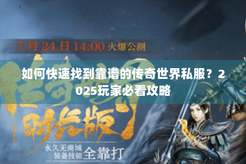 如何快速找到靠谱的传奇世界私服？2025玩家必看攻略