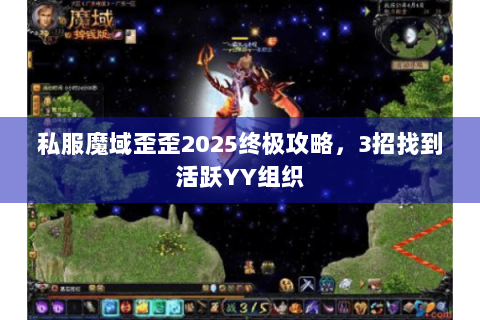 私服魔域歪歪2025终极攻略，3招找到活跃YY组织