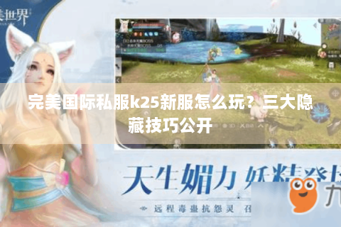 完美国际私服k25新服怎么玩？三大隐藏技巧公开