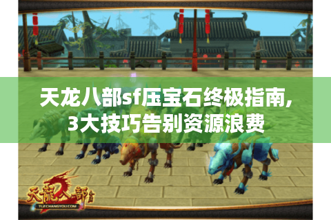 天龙八部sf压宝石终极指南,3大技巧告别资源浪费