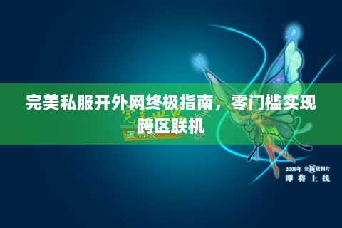 完美私服开外网终极指南，零门槛实现跨区联机
