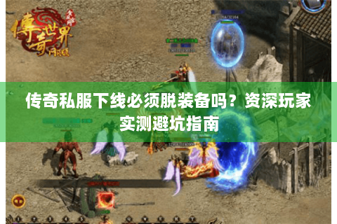 传奇私服下线必须脱装备吗？资深玩家实测避坑指南